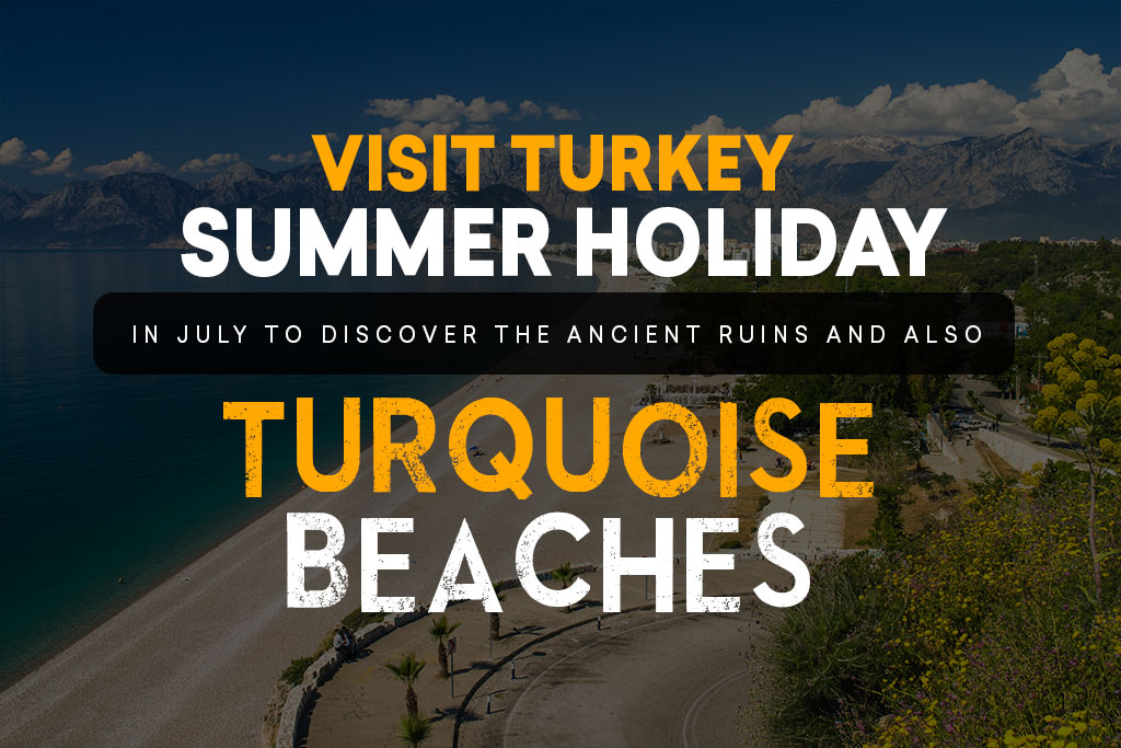 Visit Turkey in July to Discover the Ancient Ruins and Also Turquoise Beaches