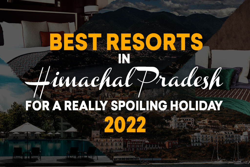 Best Resorts in Himachal Pradesh for A Really Spoiling Holiday In 2022